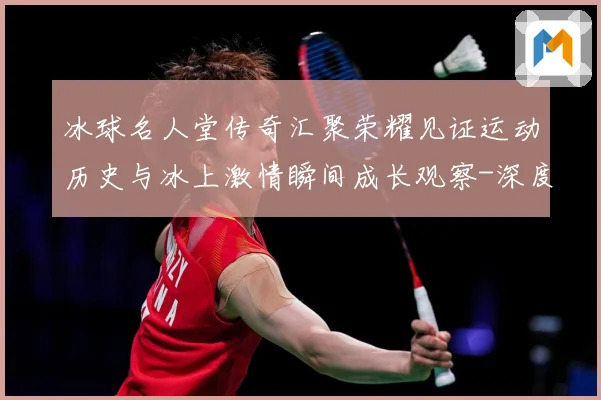 冰球名人堂传奇汇聚荣耀见证运动历史与冰上激情瞬间成长观察-深度解析