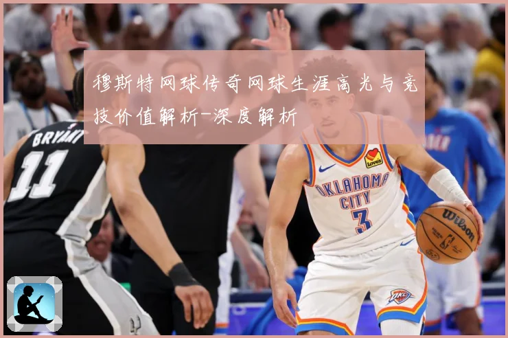 穆斯特网球传奇网球生涯高光与竞技价值解析-深度解析