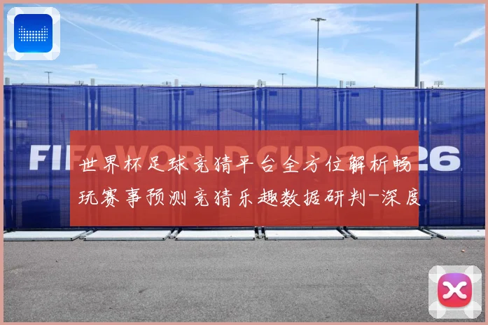 世界杯足球竞猜平台全方位解析畅玩赛事预测竞猜乐趣数据研判-深度解析
