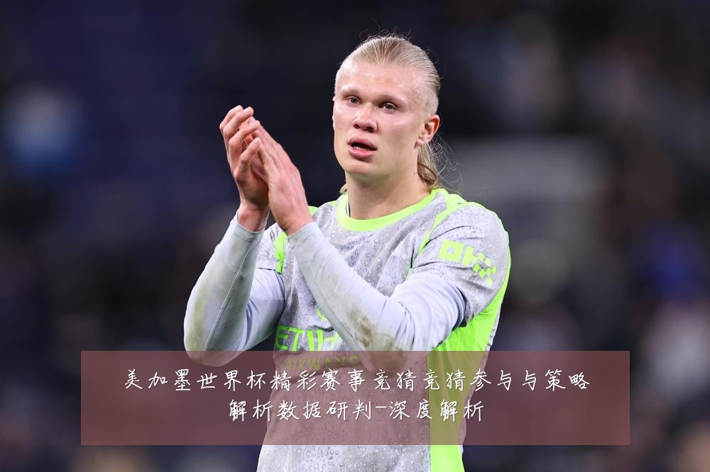 美加墨世界杯精彩赛事竞猜竞猜参与与策略解析数据研判-深度解析