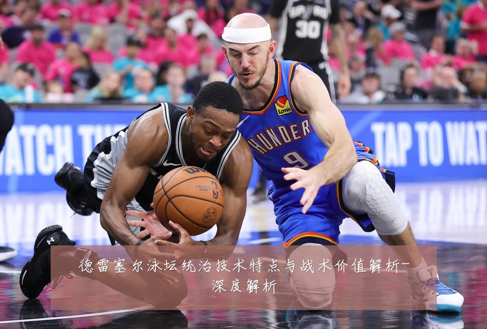 德雷塞尔泳坛统治技术特点与战术价值解析-深度解析