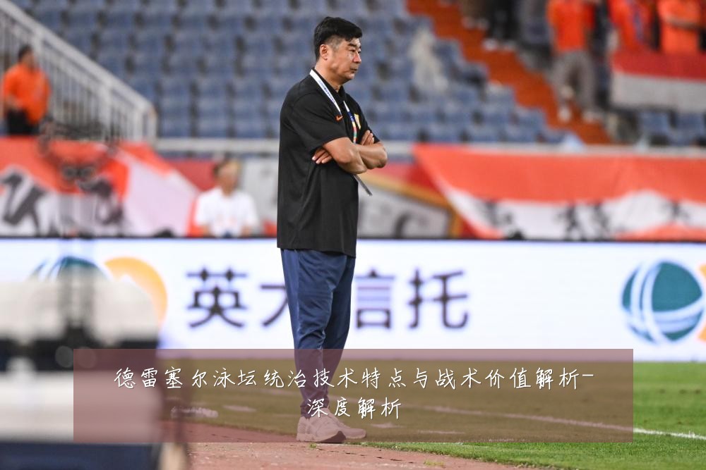 德雷塞尔泳坛统治技术特点与战术价值解析-深度解析