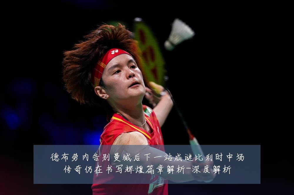 德布劳内告别曼城后下一站成谜比利时中场传奇仍在书写辉煌篇章解析-深度解析